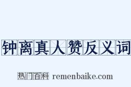 钟离真人赞反义词是什么意思的图片